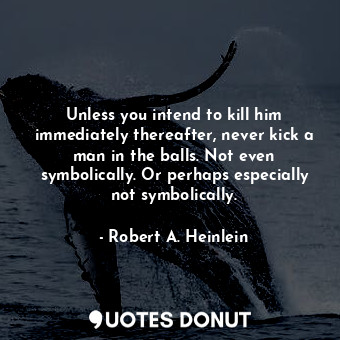  Unless you intend to kill him immediately thereafter, never kick a man in the ba... - Robert A. Heinlein - Quotes Donut