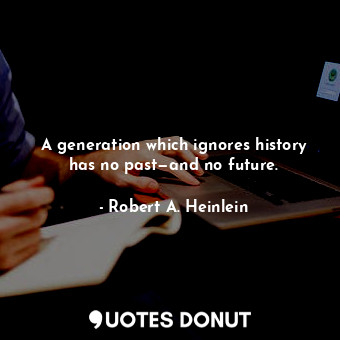 A generation which ignores history has no past—and no future.