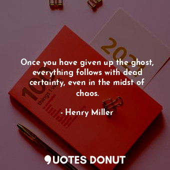  Once you have given up the ghost, everything follows with dead certainty, even i... - Henry Miller - Quotes Donut