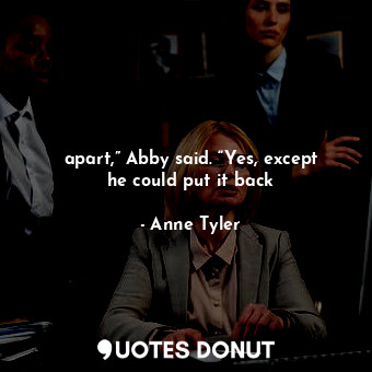  apart,” Abby said. “Yes, except he could put it back... - Anne Tyler - Quotes Donut