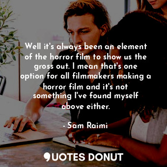  Well it&#39;s always been an element of the horror film to show us the gross out... - Sam Raimi - Quotes Donut