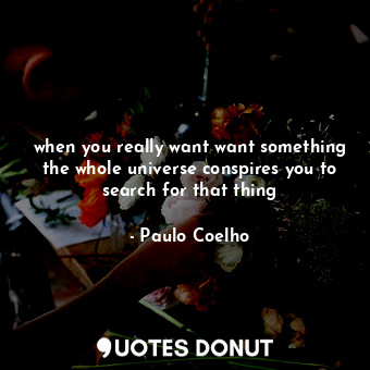  when you really want want something the whole universe conspires you to search f... - Paulo Coelho - Quotes Donut