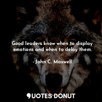 Good leaders know when to display emotions and when to delay them.