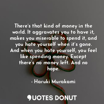  There’s that kind of money in the world. It aggravates you to have it, makes you... - Haruki Murakami - Quotes Donut