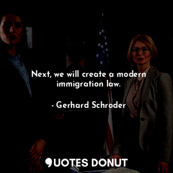  Next, we will create a modern immigration law.... - Gerhard Schroder - Quotes Donut