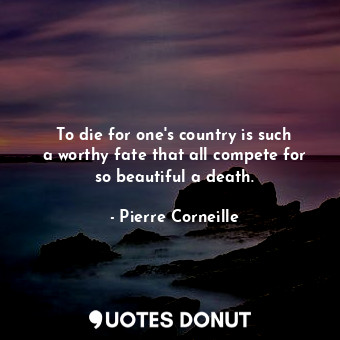  To die for one&#39;s country is such a worthy fate that all compete for so beaut... - Pierre Corneille - Quotes Donut