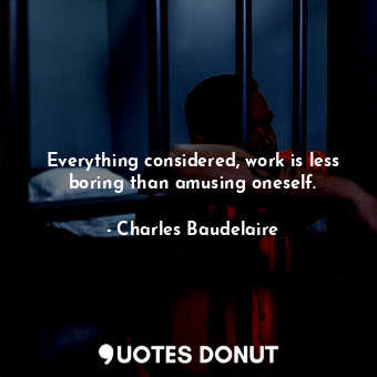  Everything considered, work is less boring than amusing oneself.... - Charles Baudelaire - Quotes Donut