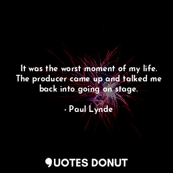  It was the worst moment of my life. The producer came up and talked me back into... - Paul Lynde - Quotes Donut