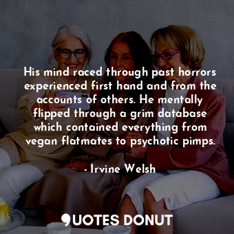  His mind raced through past horrors experienced first hand and from the accounts... - Irvine Welsh - Quotes Donut