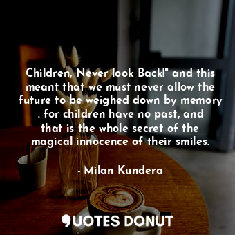  Children, Never look Back!" and this meant that we must never allow the future t... - Milan Kundera - Quotes Donut