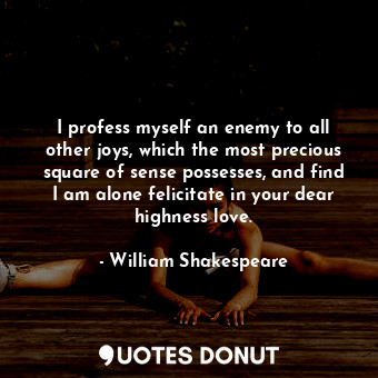  I profess myself an enemy to all other joys, which the most precious square of s... - William Shakespeare - Quotes Donut