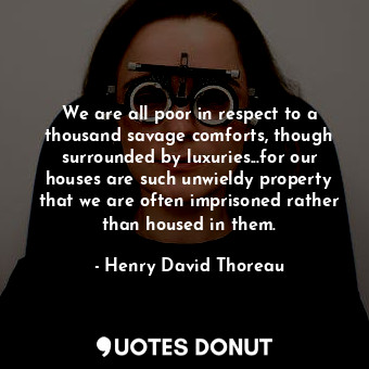  We are all poor in respect to a thousand savage comforts, though surrounded by l... - Henry David Thoreau - Quotes Donut