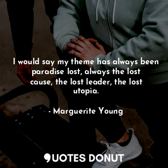  I would say my theme has always been paradise lost, always the lost cause, the l... - Marguerite Young - Quotes Donut