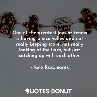  One of the greatest joys of tennis is having a nice volley and not really keepin... - Jane Kaczmarek - Quotes Donut