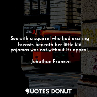  Sex with a squirrel who had exciting breasts beneath her little-kid pajamas was ... - Jonathan Franzen - Quotes Donut