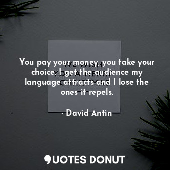  You pay your money, you take your choice. I get the audience my language attract... - David Antin - Quotes Donut