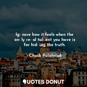  Ig­nore how it feels when the on­ly re­al tal­ent you have is for hid­ing the tr... - Chuck Palahniuk - Quotes Donut