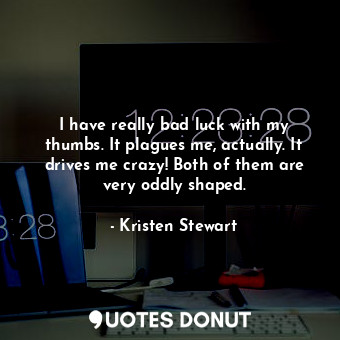  I have really bad luck with my thumbs. It plagues me, actually. It drives me cra... - Kristen Stewart - Quotes Donut