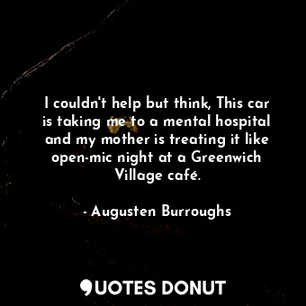  I couldn't help but think, This car is taking me to a mental hospital and my mot... - Augusten Burroughs - Quotes Donut