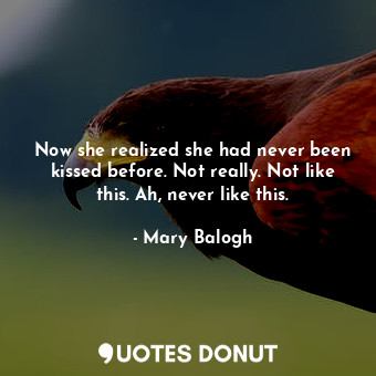  Now she realized she had never been kissed before. Not really. Not like this. Ah... - Mary Balogh - Quotes Donut