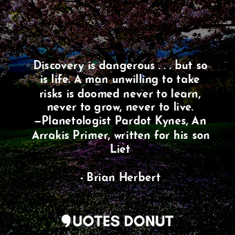  Discovery is dangerous . . . but so is life. A man unwilling to take risks is do... - Brian Herbert - Quotes Donut
