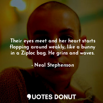  Their eyes meet and her heart starts flopping around weakly, like a bunny in a Z... - Neal Stephenson - Quotes Donut