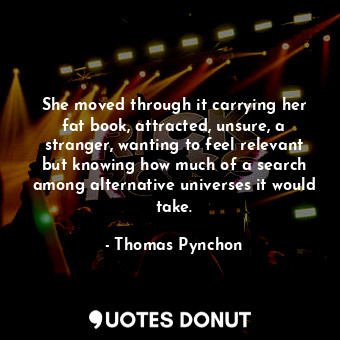  She moved through it carrying her fat book, attracted, unsure, a stranger, wanti... - Thomas Pynchon - Quotes Donut