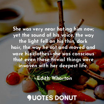  She was very near hating him now; yet the sound of his voice, the way the light ... - Edith Wharton - Quotes Donut