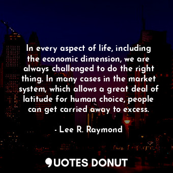  In every aspect of life, including the economic dimension, we are always challen... - Lee R. Raymond - Quotes Donut