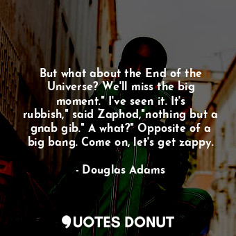  But what about the End of the Universe? We'll miss the big moment." I've seen it... - Douglas Adams - Quotes Donut