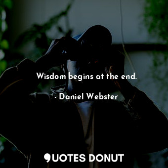  Wisdom begins at the end.... - Daniel Webster - Quotes Donut