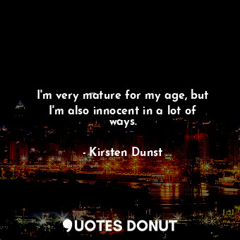  I&#39;m very mature for my age, but I&#39;m also innocent in a lot of ways.... - Kirsten Dunst - Quotes Donut