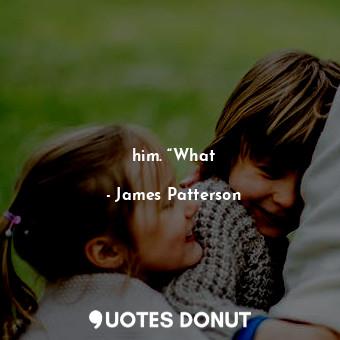  him. “What... - James Patterson - Quotes Donut