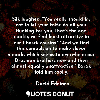  Silk laughed. "You really should try not to let your knife do all your thinking ... - David Eddings - Quotes Donut