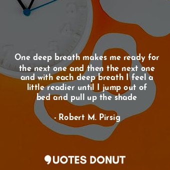  One deep breath makes me ready for the next one and then the next one and with e... - Robert M. Pirsig - Quotes Donut