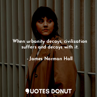  When urbanity decays, civilization suffers and decays with it.... - James Norman Hall - Quotes Donut