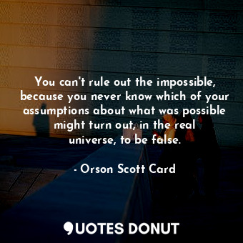  You can't rule out the impossible, because you never know which of your assumpti... - Orson Scott Card - Quotes Donut