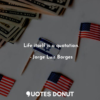  Life itself is a quotation.... - Jorge Luis Borges - Quotes Donut