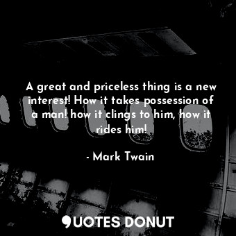  A great and priceless thing is a new interest! How it takes possession of a man!... - Mark Twain - Quotes Donut