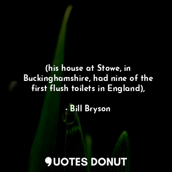 (his house at Stowe, in Buckinghamshire, had nine of the first flush toilets in England),