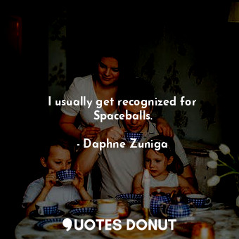  I usually get recognized for Spaceballs.... - Daphne Zuniga - Quotes Donut