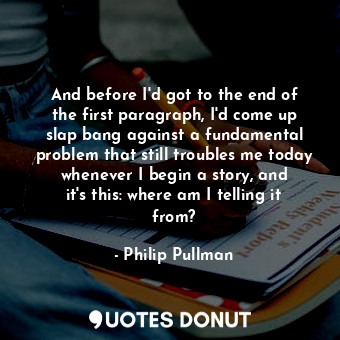  And before I&#39;d got to the end of the first paragraph, I&#39;d come up slap b... - Philip Pullman - Quotes Donut