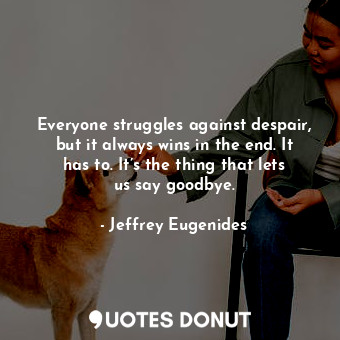  Everyone struggles against despair, but it always wins in the end. It has to. It... - Jeffrey Eugenides - Quotes Donut