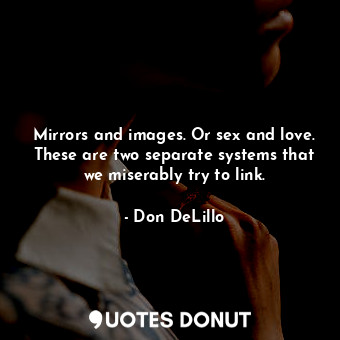  Mirrors and images. Or sex and love. These are two separate systems that we mise... - Don DeLillo - Quotes Donut