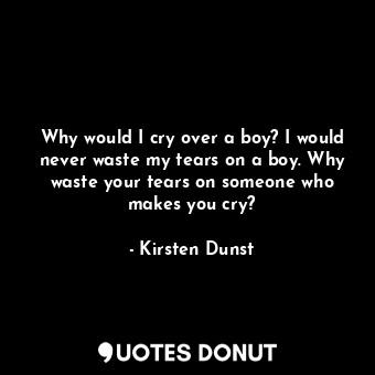  Why would I cry over a boy? I would never waste my tears on a boy. Why waste you... - Kirsten Dunst - Quotes Donut