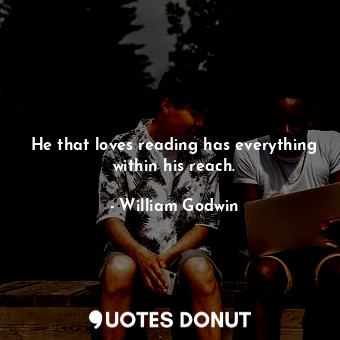  He that loves reading has everything within his reach.... - William Godwin - Quotes Donut