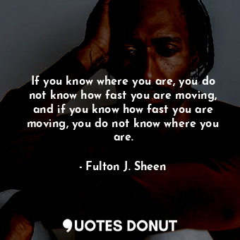 If you know where you are, you do not know how fast you are moving, and if you know how fast you are moving, you do not know where you are.