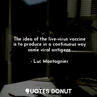  The idea of the live-virus vaccine is to produce in a continuous way some viral ... - Luc Montagnier - Quotes Donut