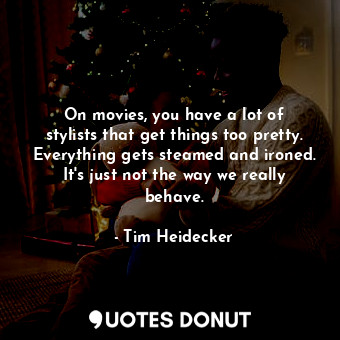  On movies, you have a lot of stylists that get things too pretty. Everything get... - Tim Heidecker - Quotes Donut