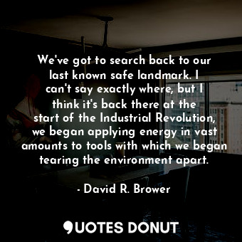  We&#39;ve got to search back to our last known safe landmark. I can&#39;t say ex... - David R. Brower - Quotes Donut
